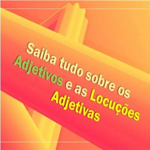 Saiba tudo sobre os Adjetivos e as Locuções Adjetivas